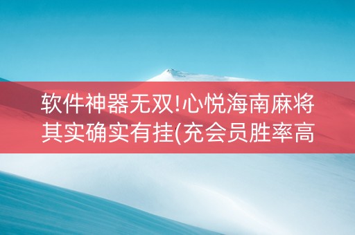软件神器无双!心悦海南麻将其实确实有挂(充会员胜率高)