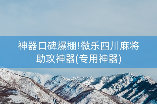 神器口碑爆棚!微乐四川麻将助攻神器(专用神器)