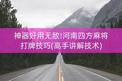 神器好用无敌!河南四方麻将打牌技巧(高手讲解技术)