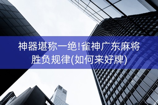 神器堪称一绝!雀神广东麻将胜负规律(如何来好牌)