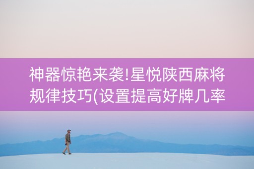 神器惊艳来袭!星悦陕西麻将规律技巧(设置提高好牌几率)
