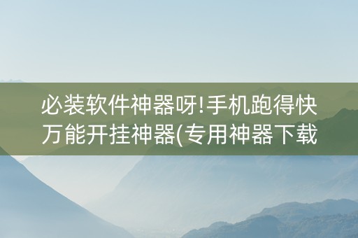必装软件神器呀!手机跑得快万能开挂神器(专用神器下载)