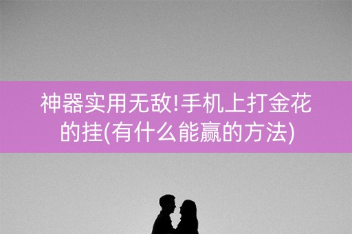 神器实用无敌!手机上打金花的挂(有什么能赢的方法)