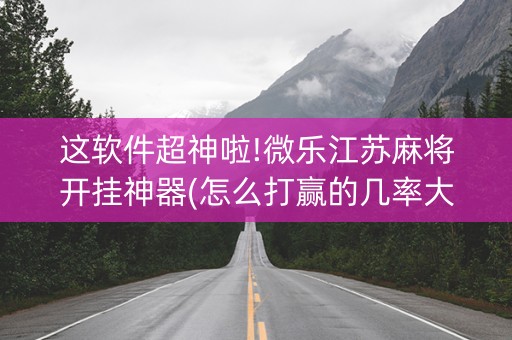 这软件超神啦!微乐江苏麻将开挂神器(怎么打赢的几率大)