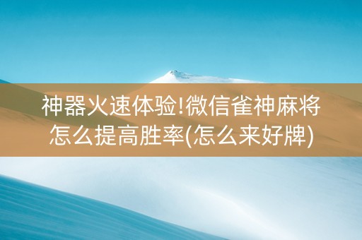 神器火速体验!微信雀神麻将怎么提高胜率(怎么来好牌)