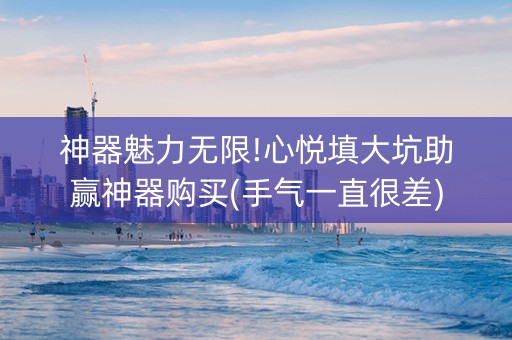 神器魅力无限!心悦填大坑助赢神器购买(手气一直很差)