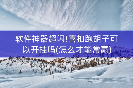 软件神器超闪!喜扣跑胡子可以开挂吗(怎么才能常赢)