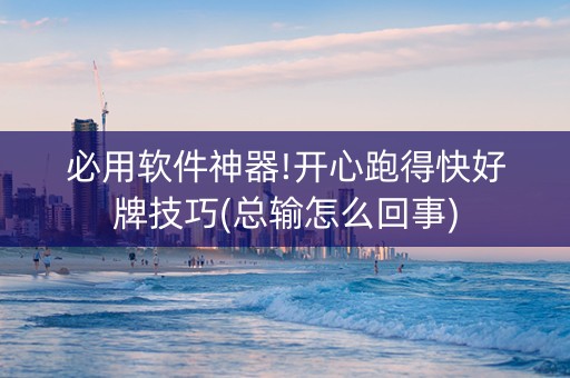 必用软件神器!开心跑得快好牌技巧(总输怎么回事)
