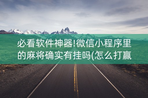 必看软件神器!微信小程序里的麻将确实有挂吗(怎么打赢的几率大)