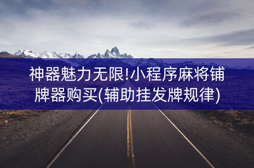 神器魅力无限!小程序麻将铺牌器购买(辅助挂发牌规律)