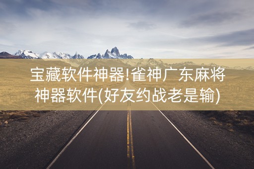 宝藏软件神器!雀神广东麻将神器软件(好友约战老是输)