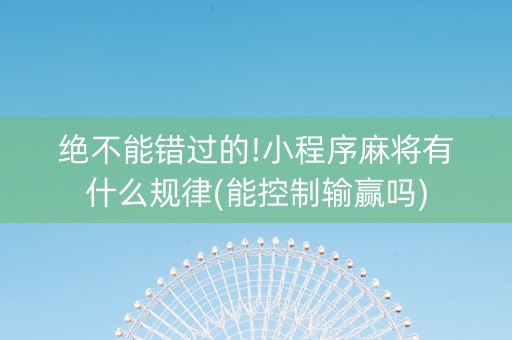 绝不能错过的!小程序麻将有什么规律(能控制输赢吗)