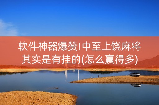 软件神器爆赞!中至上饶麻将其实是有挂的(怎么赢得多)
