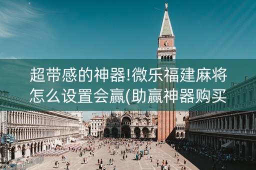 超带感的神器!微乐福建麻将怎么设置会赢(助赢神器购买)