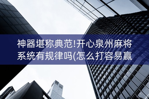 神器堪称典范!开心泉州麻将系统有规律吗(怎么打容易赢)
