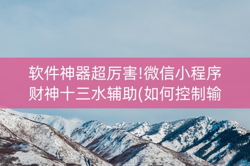 软件神器超厉害!微信小程序财神十三水辅助(如何控制输赢)