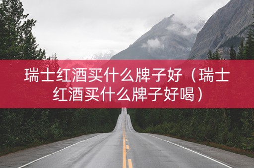 瑞士红酒买什么牌子好（瑞士红酒买什么牌子好喝）