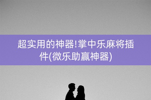 超实用的神器!掌中乐麻将插件(微乐助赢神器)