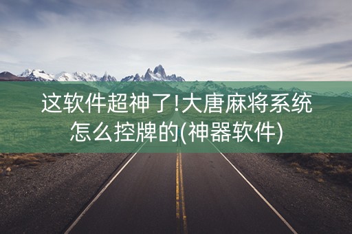 这软件超神了!大唐麻将系统怎么控牌的(神器软件)