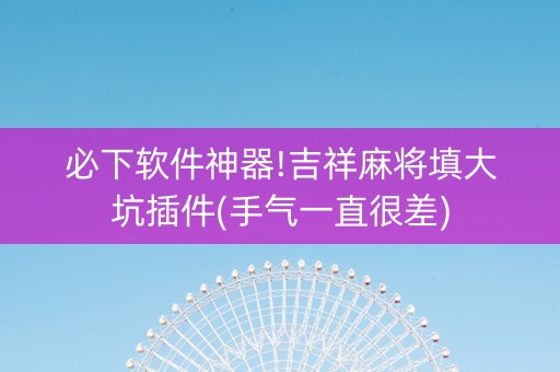 必下软件神器!吉祥麻将填大坑插件(手气一直很差)