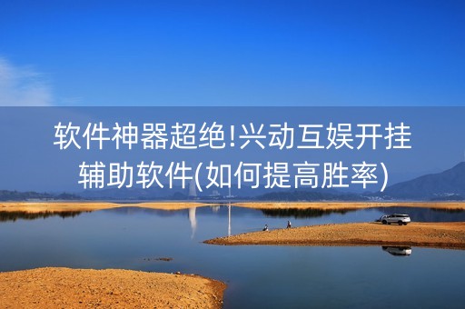 软件神器超绝!兴动互娱开挂辅助软件(如何提高胜率)