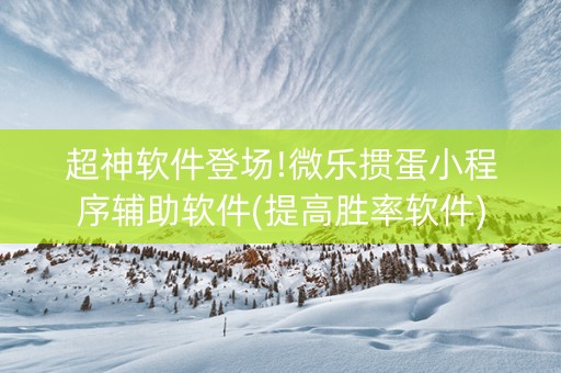 超神软件登场!微乐掼蛋小程序辅助软件(提高胜率软件)