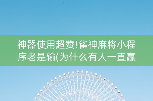 神器使用超赞!雀神麻将小程序老是输(为什么有人一直赢)