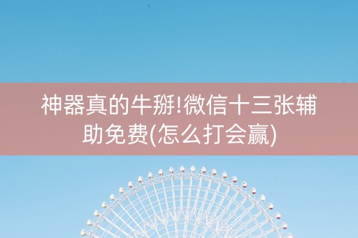 神器真的牛掰!微信十三张辅助免费(怎么打会赢)