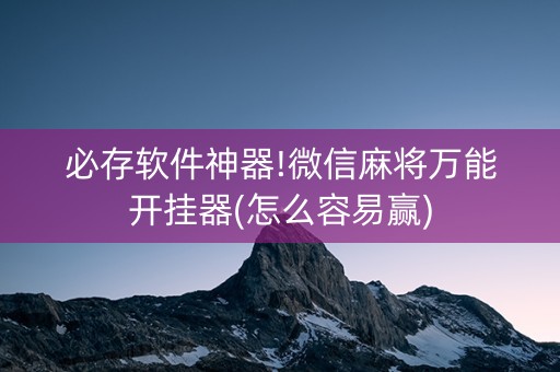 必存软件神器!微信麻将万能开挂器(怎么容易赢)
