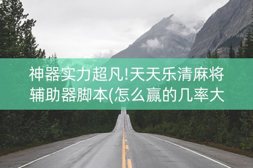 神器实力超凡!天天乐清麻将辅助器脚本(怎么赢的几率大)