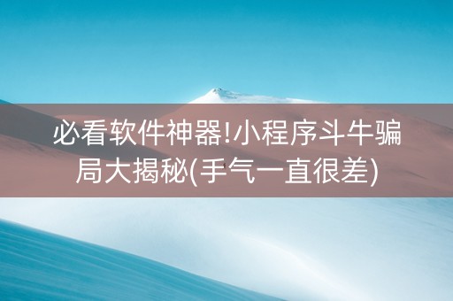 必看软件神器!小程序斗牛骗局大揭秘(手气一直很差)