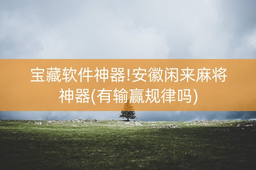 宝藏软件神器!安徽闲来麻将神器(有输赢规律吗)