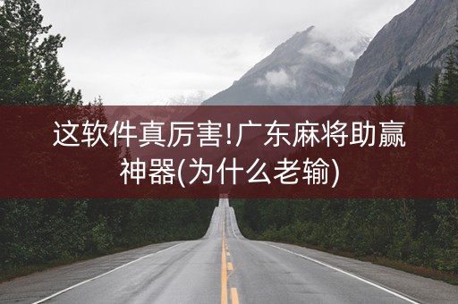 这软件真厉害!广东麻将助赢神器(为什么老输)