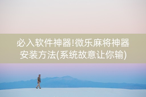 必入软件神器!微乐麻将神器安装方法(系统故意让你输)