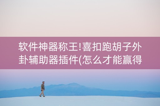 软件神器称王!喜扣跑胡子外卦辅助器插件(怎么才能赢得多)