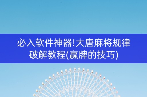 必入软件神器!大唐麻将规律破解教程(赢牌的技巧)
