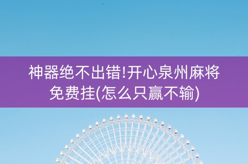 神器绝不出错!开心泉州麻将免费挂(怎么只赢不输)