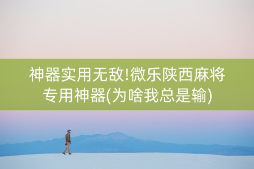 神器实用无敌!微乐陕西麻将专用神器(为啥我总是输)