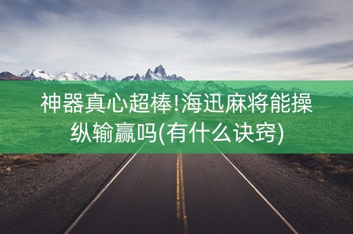 神器真心超棒!海迅麻将能操纵输赢吗(有什么诀窍)