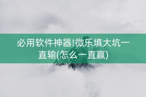 必用软件神器!微乐填大坑一直输(怎么一直赢)