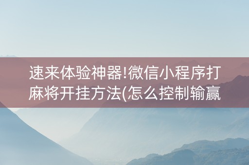 速来体验神器!微信小程序打麻将开挂方法(怎么控制输赢)
