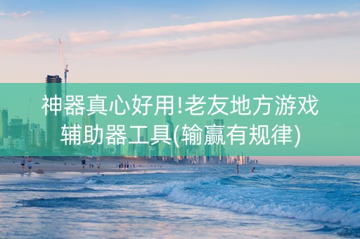 神器真心好用!老友地方游戏辅助器工具(输赢有规律)