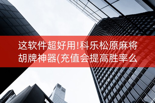 这软件超好用!科乐松原麻将胡牌神器(充值会提高胜率么)