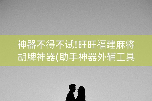 神器不得不试!旺旺福建麻将胡牌神器(助手神器外辅工具)