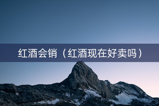 红酒会销（红酒现在好卖吗）