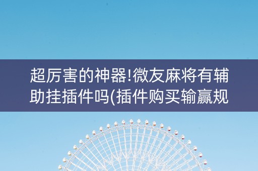 超厉害的神器!微友麻将有辅助挂插件吗(插件购买输赢规律)