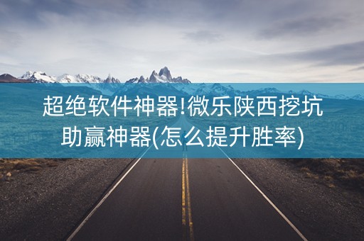 超绝软件神器!微乐陕西挖坑助赢神器(怎么提升胜率)