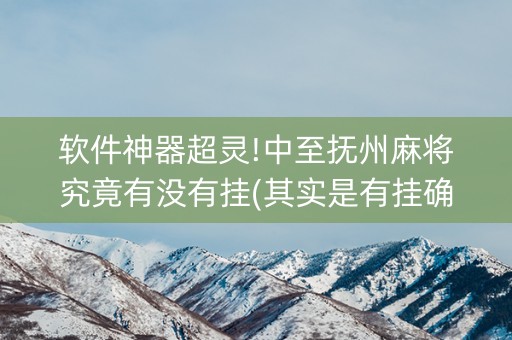 软件神器超灵!中至抚州麻将究竟有没有挂(其实是有挂确实有挂)