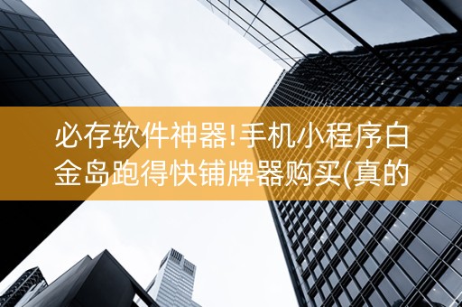 必存软件神器!手机小程序白金岛跑得快铺牌器购买(真的有挂)