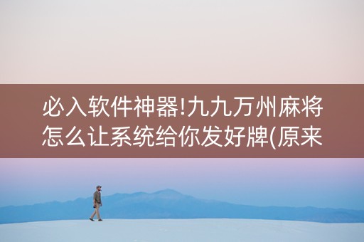 必入软件神器!九九万州麻将怎么让系统给你发好牌(原来真的有挂)